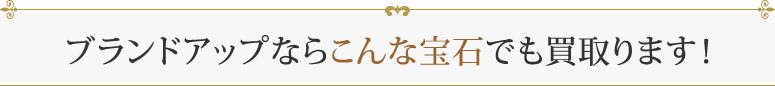 ブランドアップならこんな宝石でも買取ります！