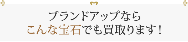 ブランドアップならこんな宝石でも買取ります！