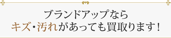 ブランドアップならキズ・汚れがあっても買取ります！